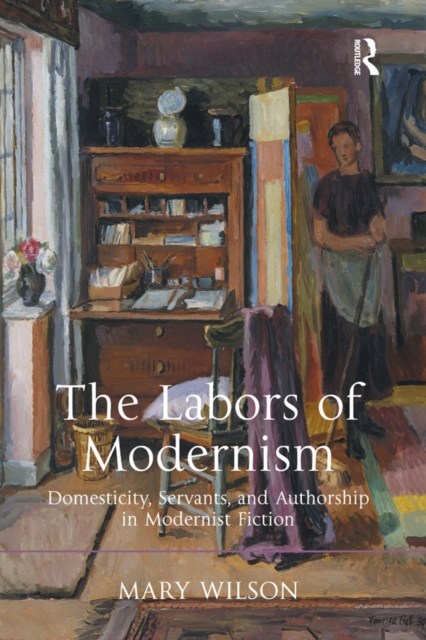 The Labors of Modernism : Domesticity, Servants, and Authorship in Modernist Fiction, EPUB eBook