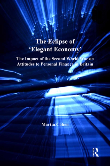 The Eclipse of 'Elegant Economy' : The Impact of the Second World War on Attitudes to Personal Finance in Britain, EPUB eBook