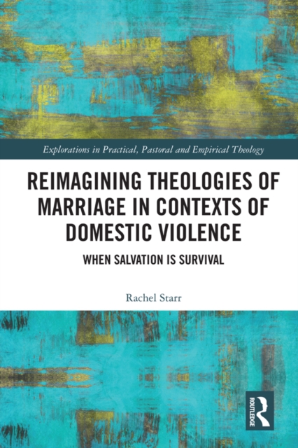 Reimagining Theologies of Marriage in Contexts of Domestic Violence : When Salvation is Survival, PDF eBook