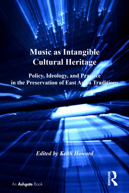 Music as Intangible Cultural Heritage : Policy, Ideology, and Practice in the Preservation of East Asian Traditions, PDF eBook
