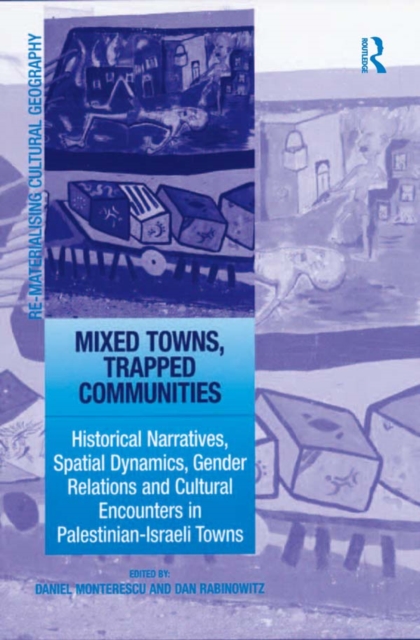 Mixed Towns, Trapped Communities : Historical Narratives, Spatial Dynamics, Gender Relations and Cultural Encounters in Palestinian-Israeli Towns, EPUB eBook