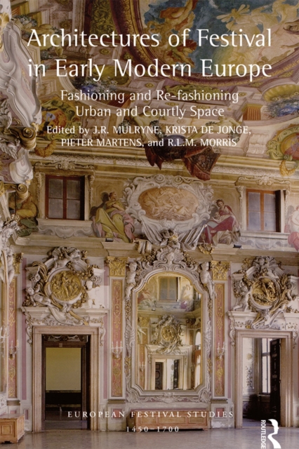 Architectures of Festival in Early Modern Europe : Fashioning and Re-fashioning Urban and Courtly Space, PDF eBook