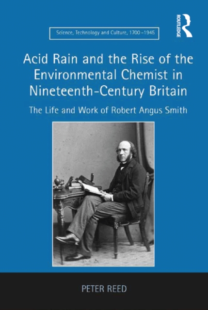 Acid Rain and the Rise of the Environmental Chemist in Nineteenth-Century Britain : The Life and Work of Robert Angus Smith, PDF eBook