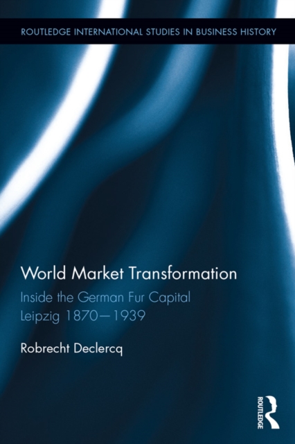 World Market Transformation : Inside the German Fur Capital Leipzig 1870 and 1939, PDF eBook