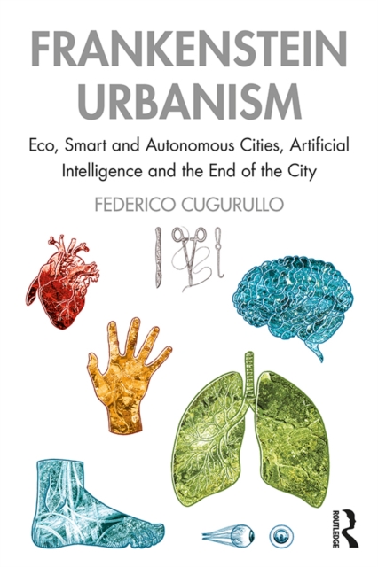 Frankenstein Urbanism : Eco, Smart and Autonomous Cities, Artificial Intelligence and the End of the City, PDF eBook