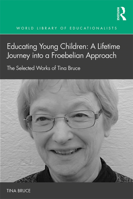 Educating Young Children: A Lifetime Journey into a Froebelian Approach : The Selected Works of Tina Bruce, PDF eBook