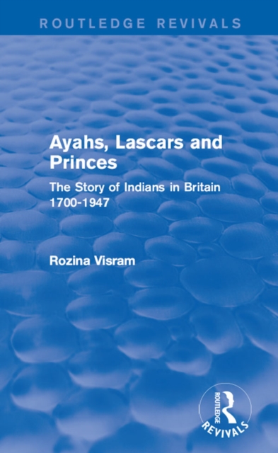 Ayahs, Lascars and Princes : The Story of Indians in Britain 1700-1947, EPUB eBook