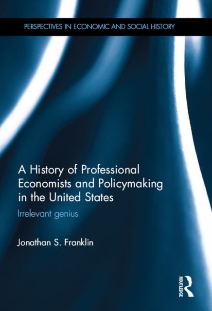 A History of Professional Economists and Policymaking in the United States : Irrelevant genius, PDF eBook