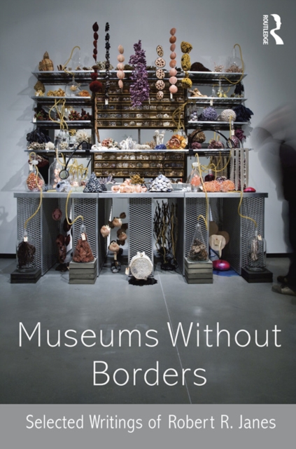Museums without Borders : Selected Writings of Robert R. Janes, PDF eBook