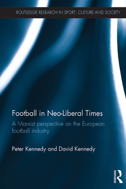 Football in Neo-Liberal Times : A Marxist Perspective on the European Football Industry, EPUB eBook