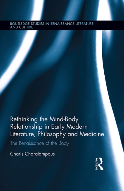 Rethinking the Mind-Body Relationship in Early Modern Literature, Philosophy, and Medicine : The Renaissance of the Body, EPUB eBook