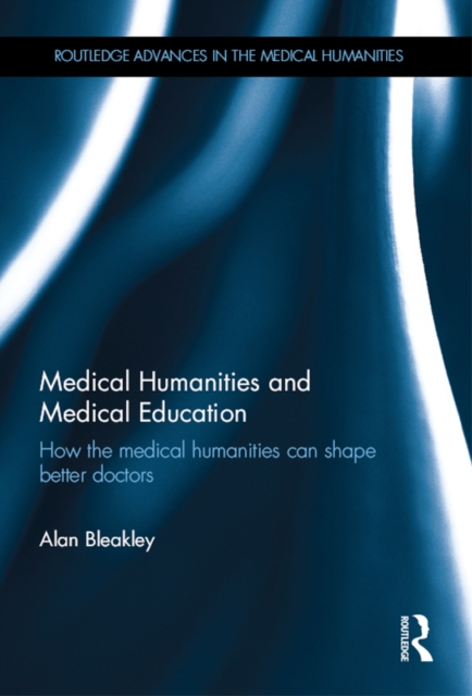 Medical Humanities and Medical Education : How the medical humanities can shape better doctors, PDF eBook