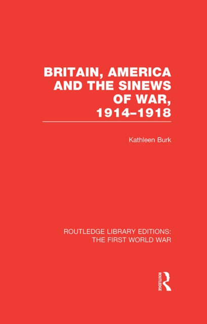Britain, America and the Sinews of War 1914-1918 (RLE The First World War), PDF eBook