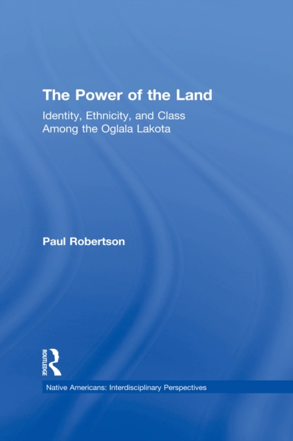 The Power of the Land : Identity, Ethnicity, and Class Among the Oglala Lakota, PDF eBook