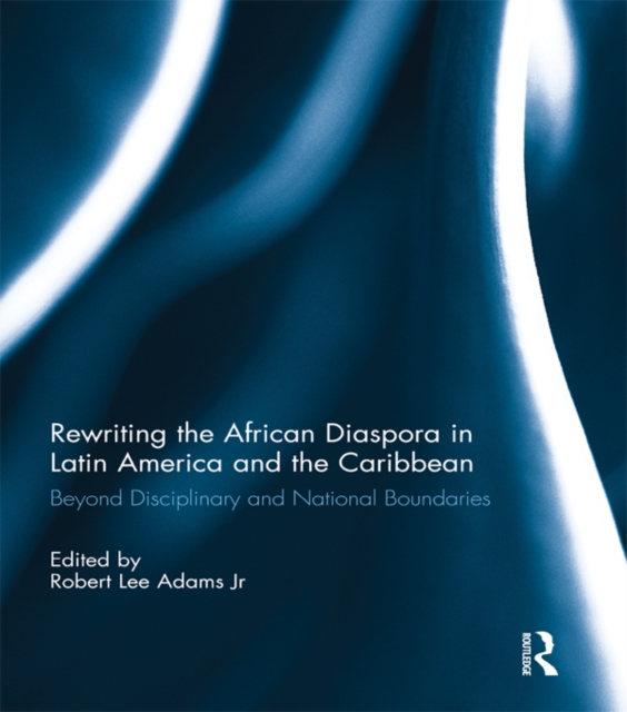 Rewriting the African Diaspora in Latin America and the Caribbean : Beyond Disciplinary and National Boundaries, PDF eBook