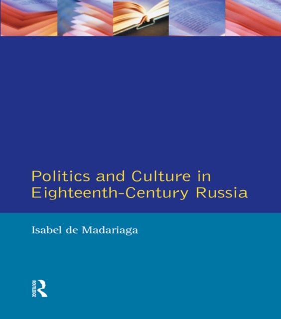 Politics and Culture in Eighteenth-Century Russia : Collected Essays by Isabel de Madariaga, PDF eBook