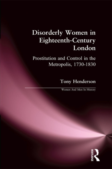 Disorderly Women in Eighteenth-Century London : Prostitution and Control in the Metropolis, 1730-1830, PDF eBook