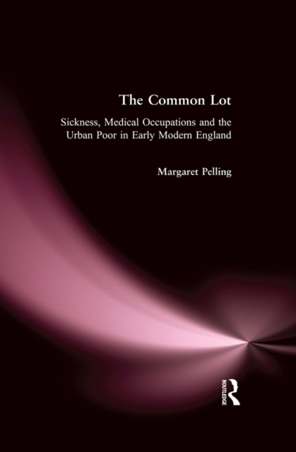 The Common Lot : Sickness, Medical Occupations and the Urban Poor in Early Modern England, EPUB eBook