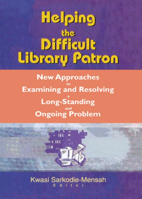 Helping the Difficult Library Patron : New Approaches to Examining and Resolving a Long-Standing and Ongoing Problem, PDF eBook
