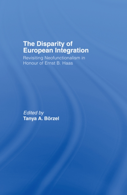 The Disparity of European Integration : Revisiting Neofunctionalism in Honour of Ernst B. Haas, PDF eBook
