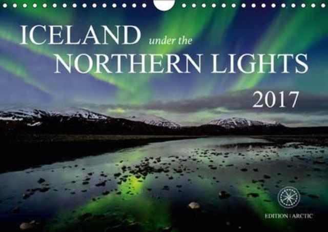 Iceland Under the Northern Lights 2017 : 13 Exceptional Photos of the Magical Aurora Borealis, Calendar Book