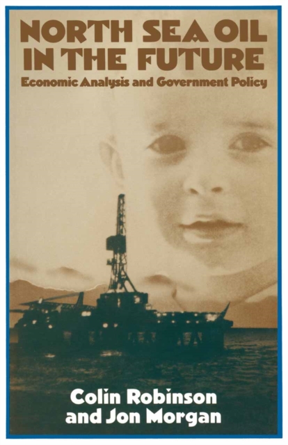North Sea Oil in the Future : Economic Analysis and Government Policy, PDF eBook