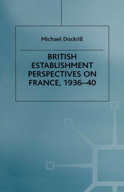 British Establishment Perspectives on France, 1936-40, PDF eBook