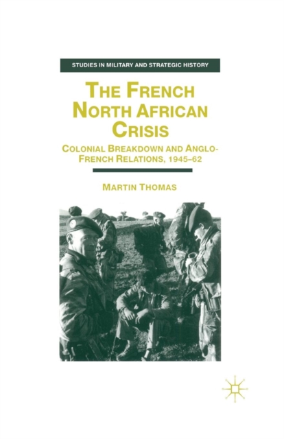 The French North African Crisis : Colonial Breakdown and Anglo-French Relations, 1945-62, Paperback / softback Book