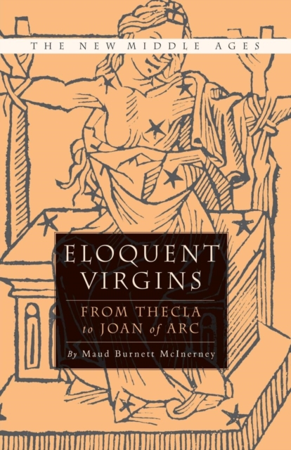 Eloquent Virgins : The Rhetoric of Virginity from Thecla to Joan of Arc, Paperback / softback Book