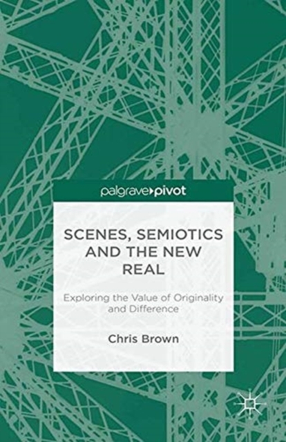 Scenes, Semiotics and The New Real : Exploring the Value of Originality and Difference, Paperback / softback Book