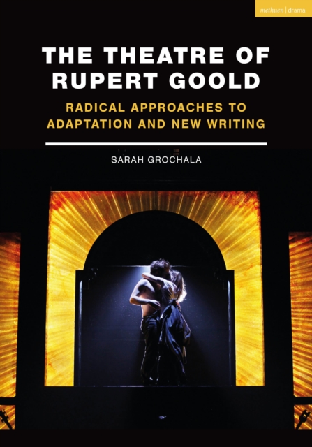 The Theatre of Rupert Goold : Radical Approaches to Adaptation and New Writing, Paperback / softback Book