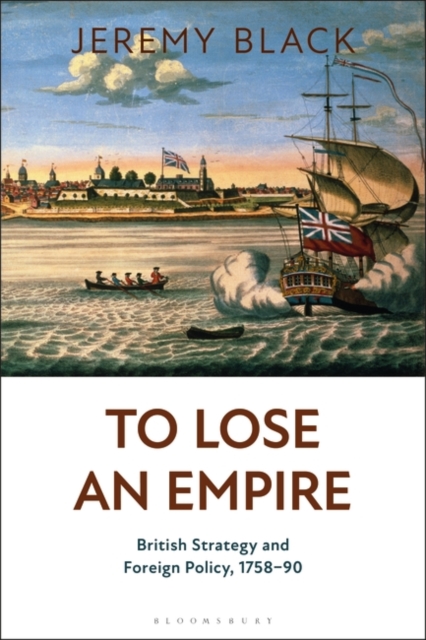 To Lose an Empire : British Strategy and Foreign Policy, 1758-90, PDF eBook