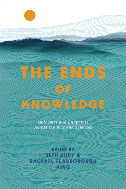 The Ends of Knowledge : Outcomes and Endpoints Across the Arts and Sciences, PDF eBook