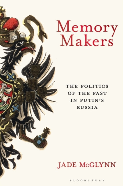 Memory Makers : The Politics of the Past in Putin's Russia, Hardback Book