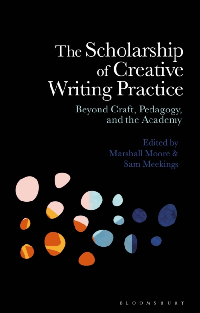 The Scholarship of Creative Writing Practice : Beyond Craft, Pedagogy, and the Academy, PDF eBook
