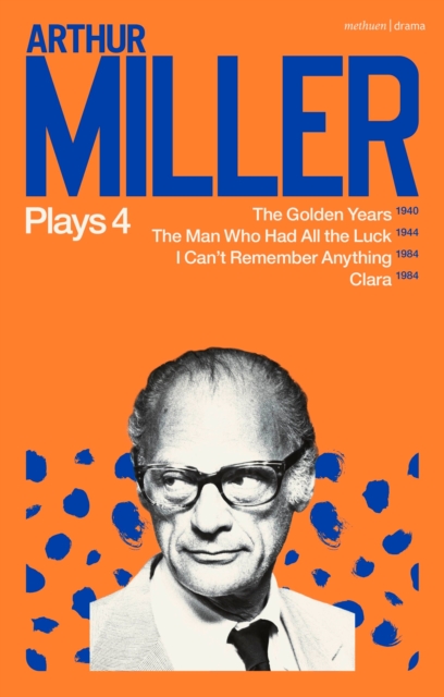 Arthur Miller Plays 4 : The Golden Years; The Man Who Had All the Luck; I Can't Remember Anything; Clara, Paperback / softback Book
