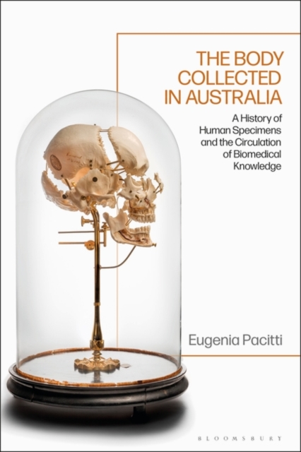 The Body Collected in Australia : A History of Human Specimens and the Circulation of Biomedical Knowledge, Hardback Book