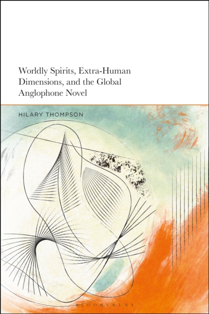 Worldly Spirits, Extra-Human Dimensions, and the Global Anglophone Novel, PDF eBook