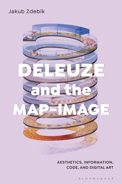 Deleuze and the Map-Image : Aesthetics, Information, Code, and Digital Art, Paperback / softback Book