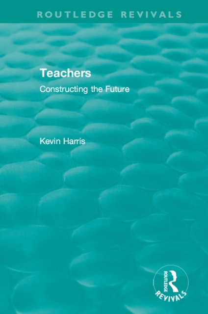 Routledge Revivals: Teachers (1994) : Constructing the Future, PDF eBook