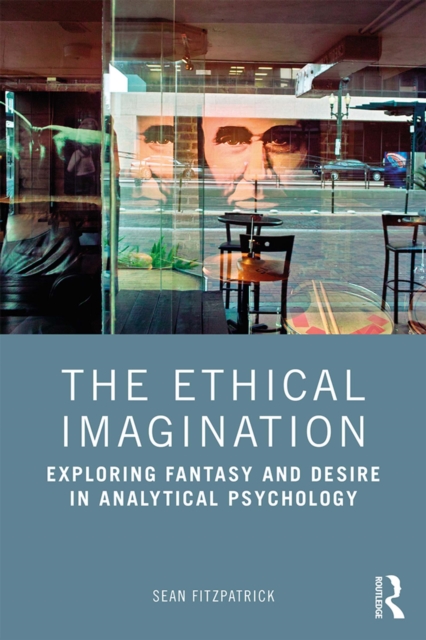 The Ethical Imagination : Exploring Fantasy and Desire in Analytical Psychology, PDF eBook