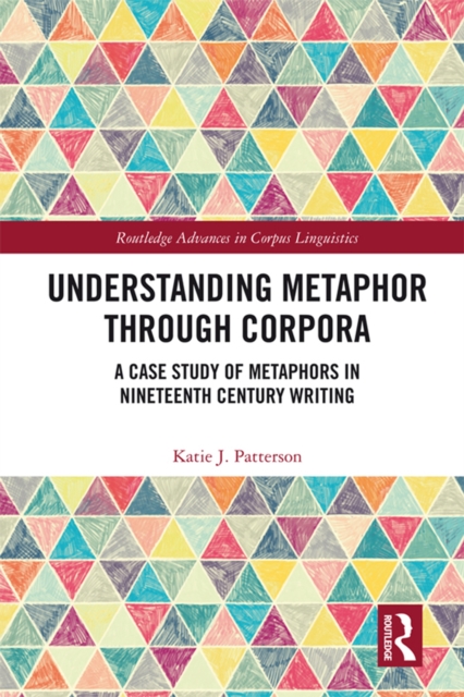 Understanding Metaphor through Corpora : A Case Study of Metaphors in Nineteenth Century Writing, PDF eBook