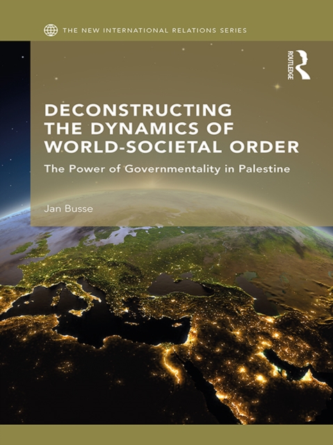 Deconstructing the Dynamics of World-Societal Order : The Power of Governmentality in Palestine, EPUB eBook