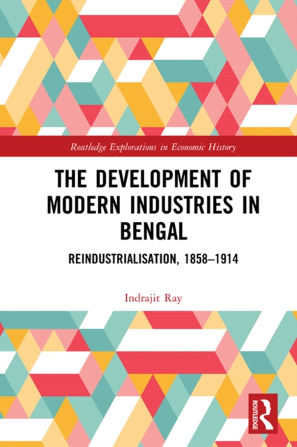 The Development of Modern Industries in Bengal : ReIndustrialisation, 1858-1914, PDF eBook