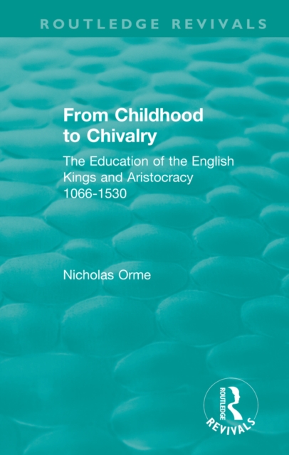 From Childhood to Chivalry : The Education of the English Kings and Aristocracy 1066-1530, PDF eBook