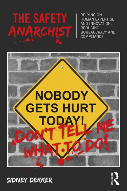 The Safety Anarchist : Relying on human expertise and innovation, reducing bureaucracy and compliance, EPUB eBook