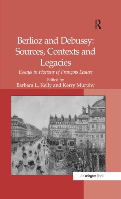 Berlioz and Debussy: Sources, Contexts and Legacies : Essays in Honour of Francois Lesure, PDF eBook