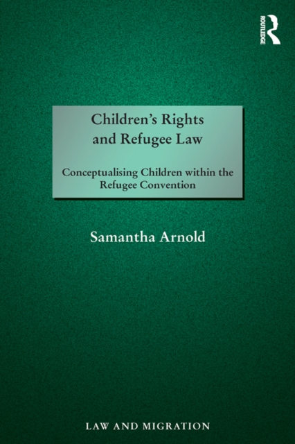 Children's Rights and Refugee Law : Conceptualising Children within the Refugee Convention, EPUB eBook