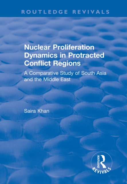 Nuclear Proliferation Dynamics in Protracted Conflict Regions : A Comparative Study of South Asia and the Middle East, PDF eBook