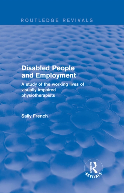 Disabled People and Employment : A Study of the Working Lives of Visually Impaired Physiotherapists, PDF eBook